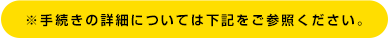 ※手続きの詳細については下記をご参照ください